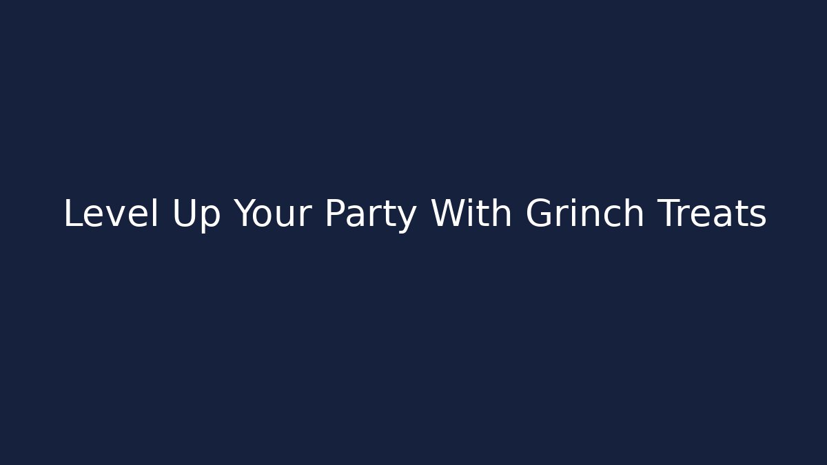 Level Up Your Party With Grinch Treats - Create More Assets