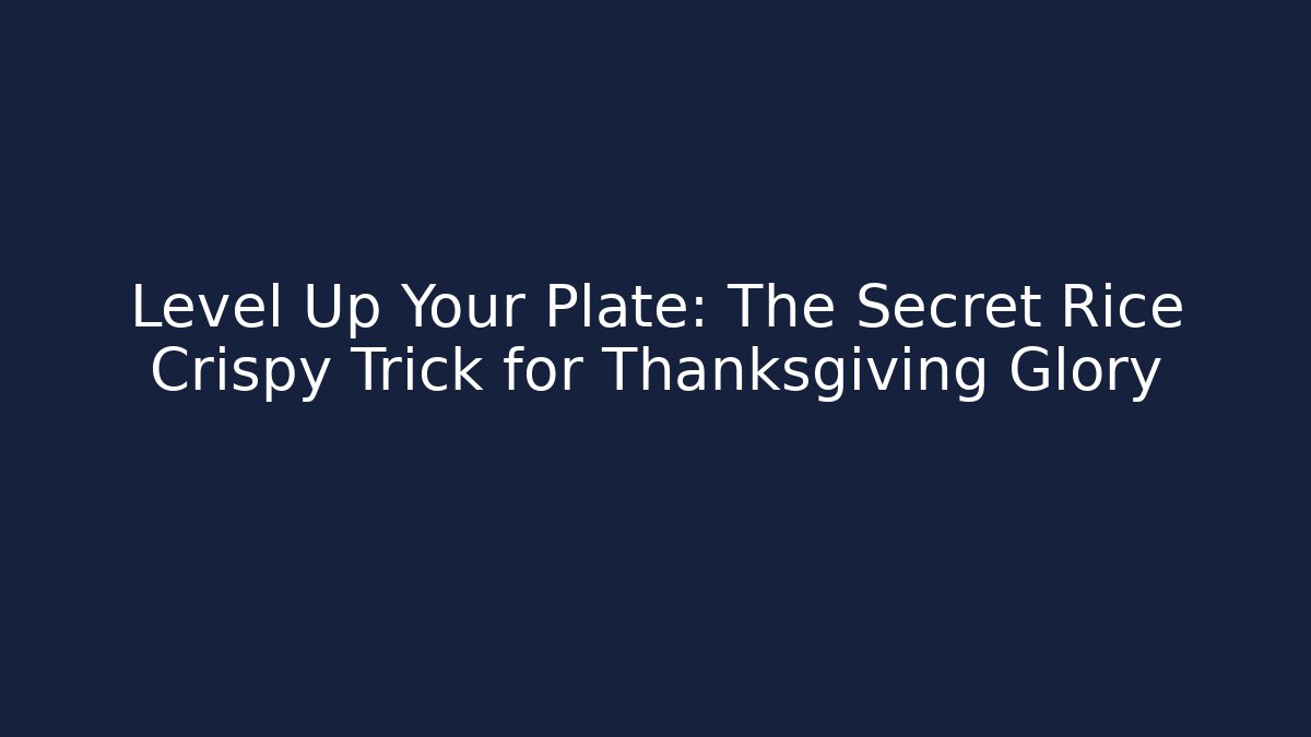Level Up Your Plate: The Secret Rice Crispy Trick for Thanksgiving Glory
