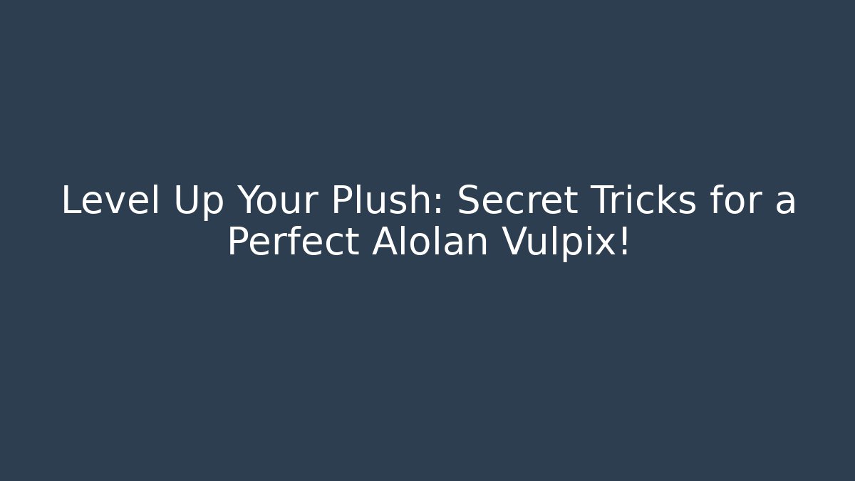 Level Up Your Plush: Secret Tricks for a Perfect Alolan Vulpix!