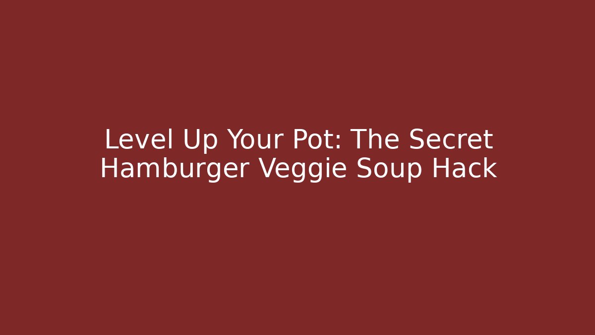 Level Up Your Pot: The Secret Hamburger Veggie Soup Hack