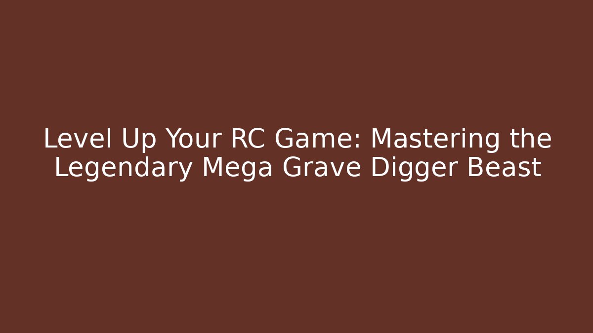 Level Up Your RC Game: Mastering the Legendary Mega Grave Digger Beast