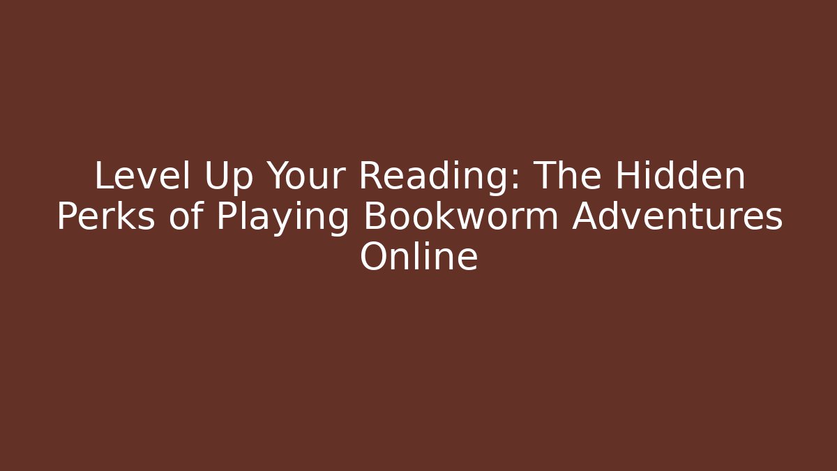 Level Up Your Reading: The Hidden Perks of Playing Bookworm Adventures Online