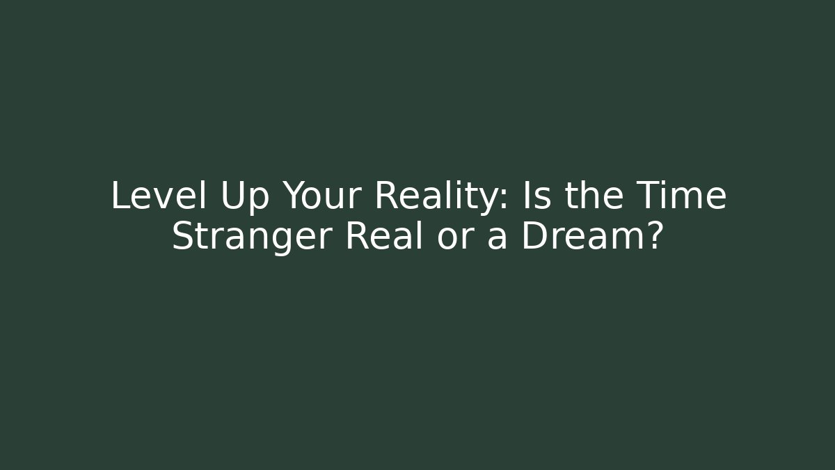 Level Up Your Reality: Is the Time Stranger Real or a Dream?