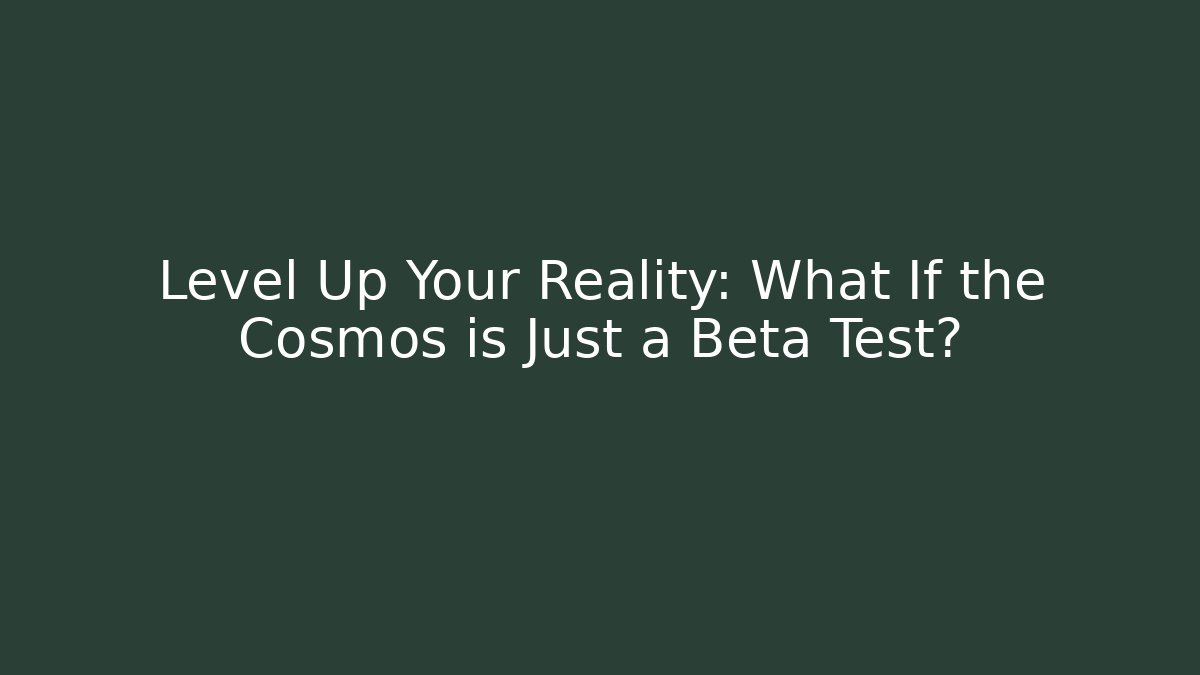 Level Up Your Reality: What If the Cosmos is Just a Beta Test?