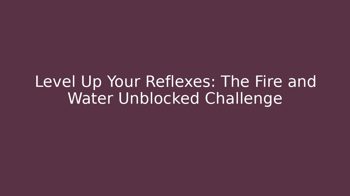Level Up Your Reflexes: The Fire and Water Unblocked Challenge