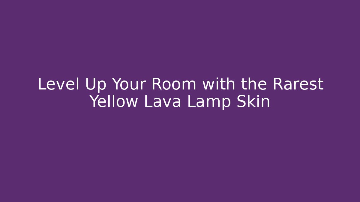 Level Up Your Room with the Rarest Yellow Lava Lamp Skin