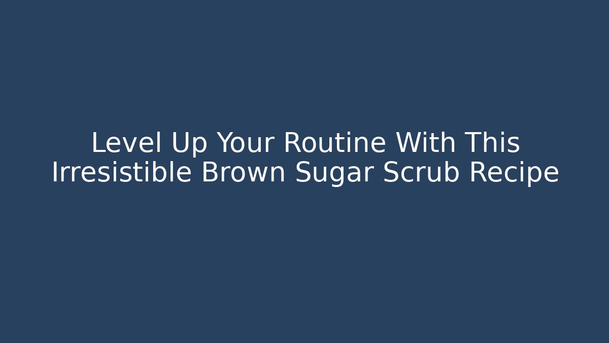 Level Up Your Routine With This Irresistible Brown Sugar Scrub Recipe