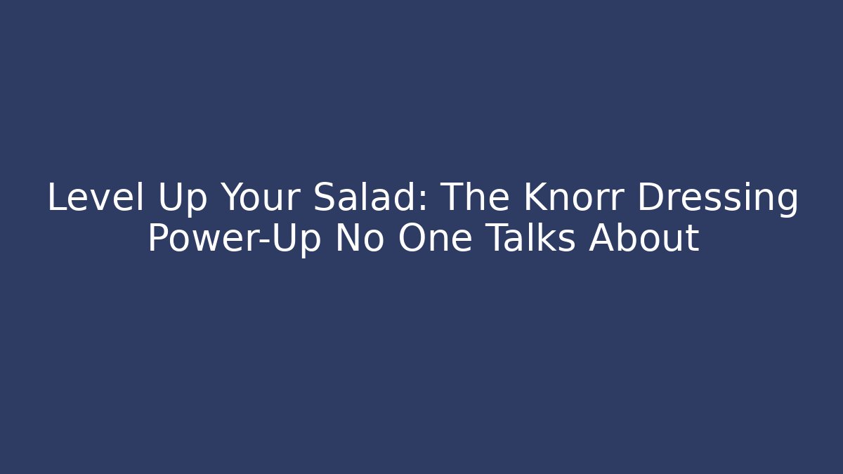 Level Up Your Salad: The Knorr Dressing Power-Up No One Talks About