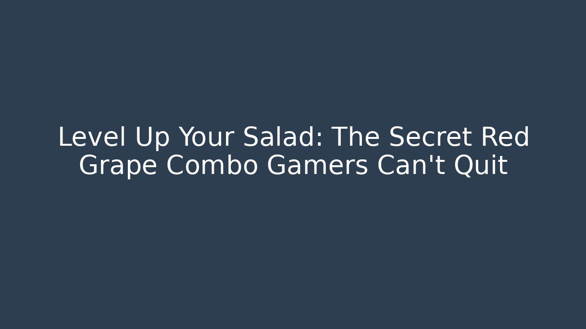 Level Up Your Salad: The Secret Red Grape Combo Gamers Can't Quit