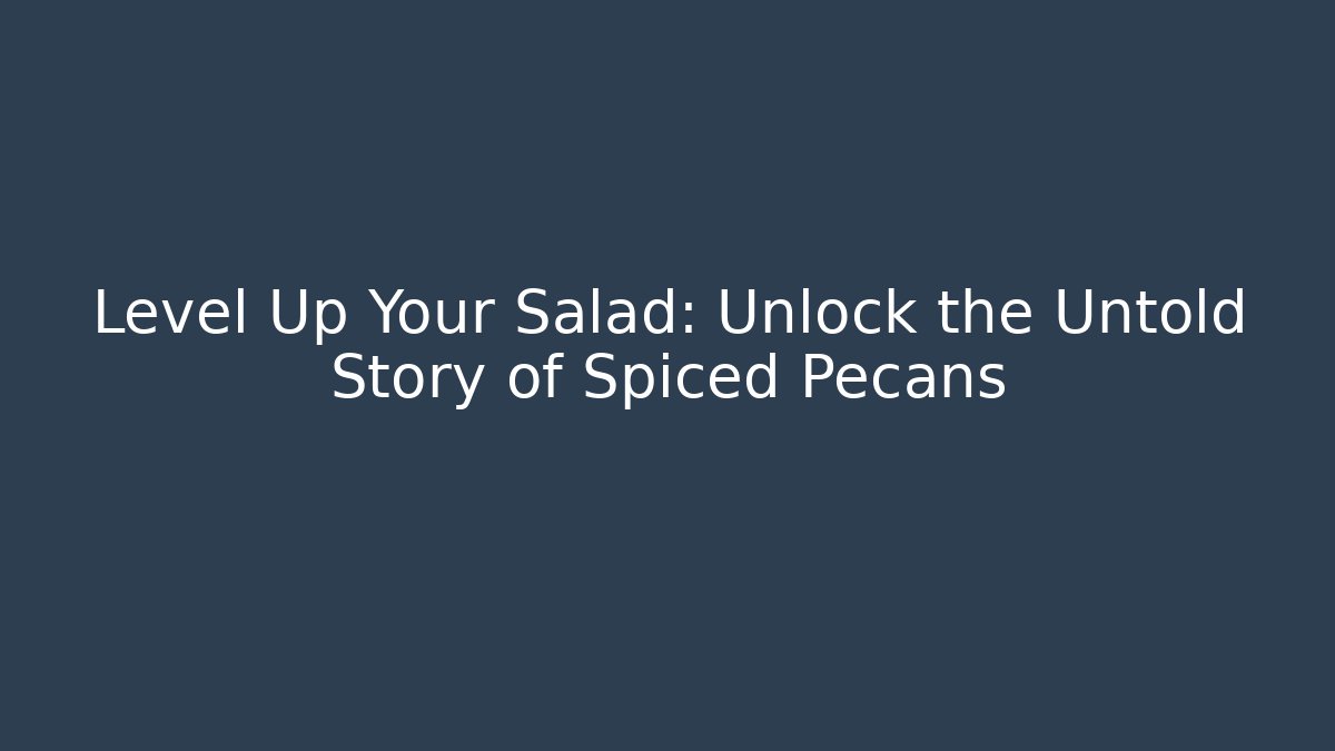 Level Up Your Salad: Unlock the Untold Story of Spiced Pecans