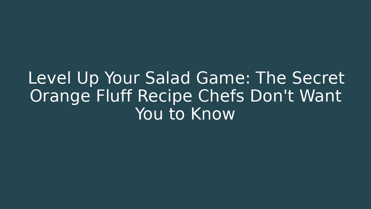 Level Up Your Salad Game: The Secret Orange Fluff Recipe Chefs Don't Want You to Know