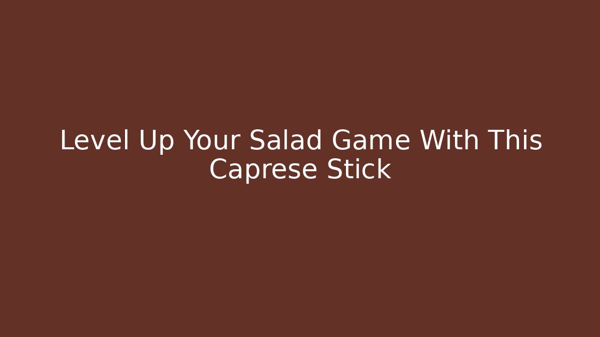 Level Up Your Salad Game With This Caprese Stick - Create More Assets