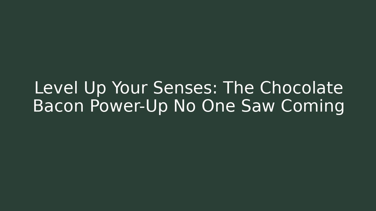 Level Up Your Senses: The Chocolate Bacon Power-Up No One Saw Coming