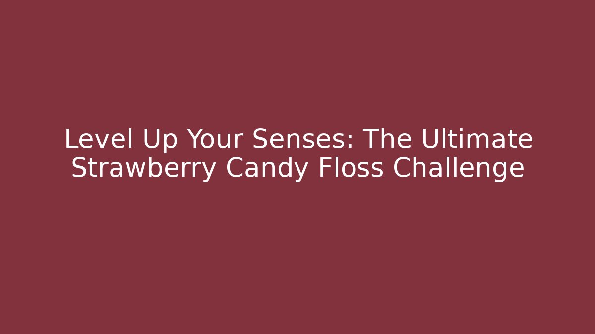 Level Up Your Senses: The Ultimate Strawberry Candy Floss Challenge