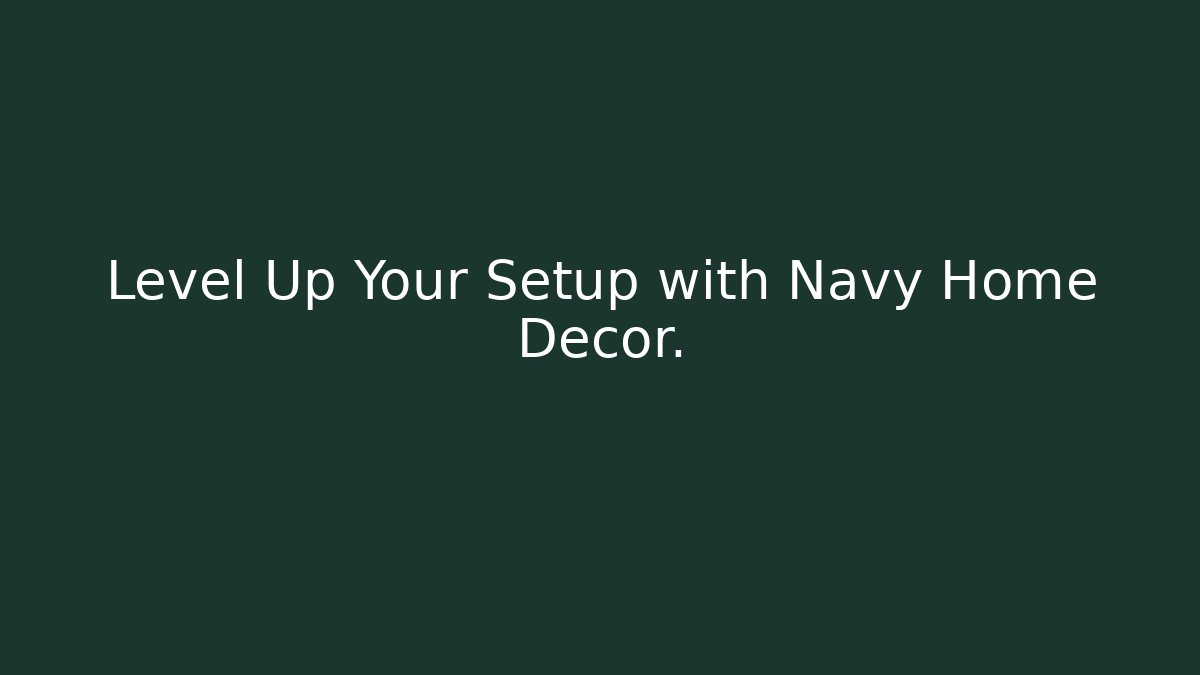 Level Up Your Setup with Navy Home Decor.