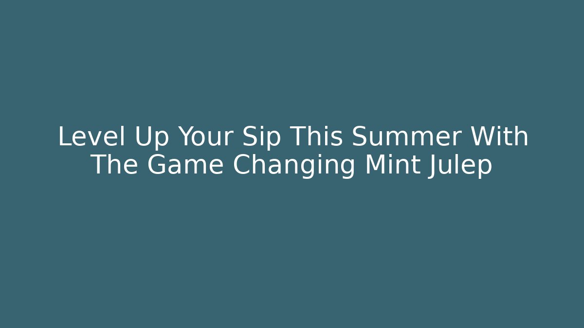Level Up Your Sip This Summer With The Game Changing Mint Julep