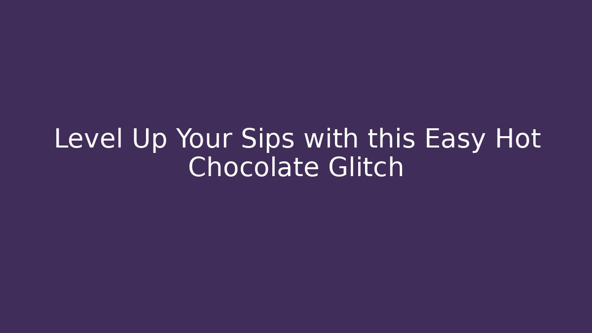 Level Up Your Sips with this Easy Hot Chocolate Glitch