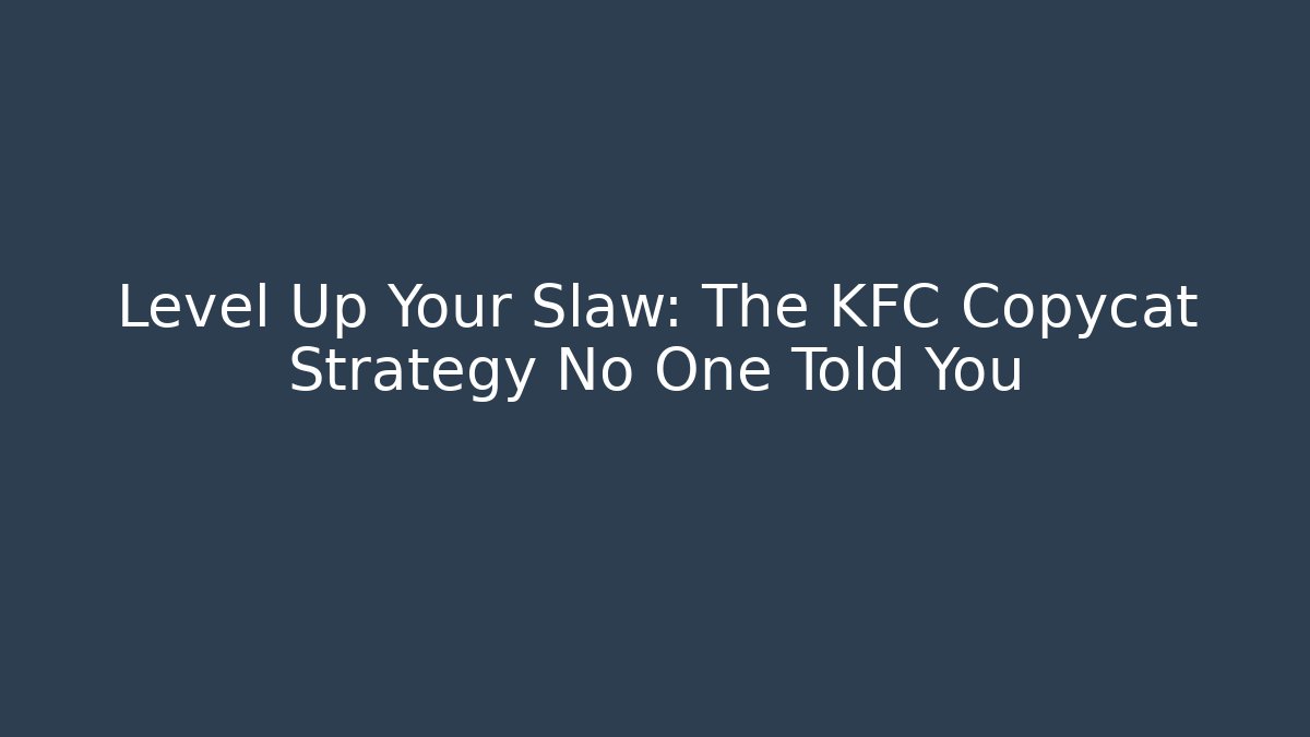 Level Up Your Slaw: The KFC Copycat Strategy No One Told You