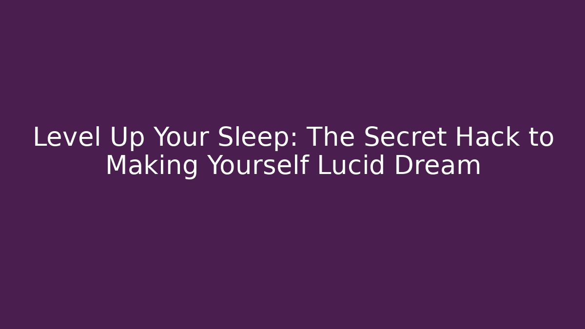 Level Up Your Sleep: The Secret Hack to Making Yourself Lucid Dream