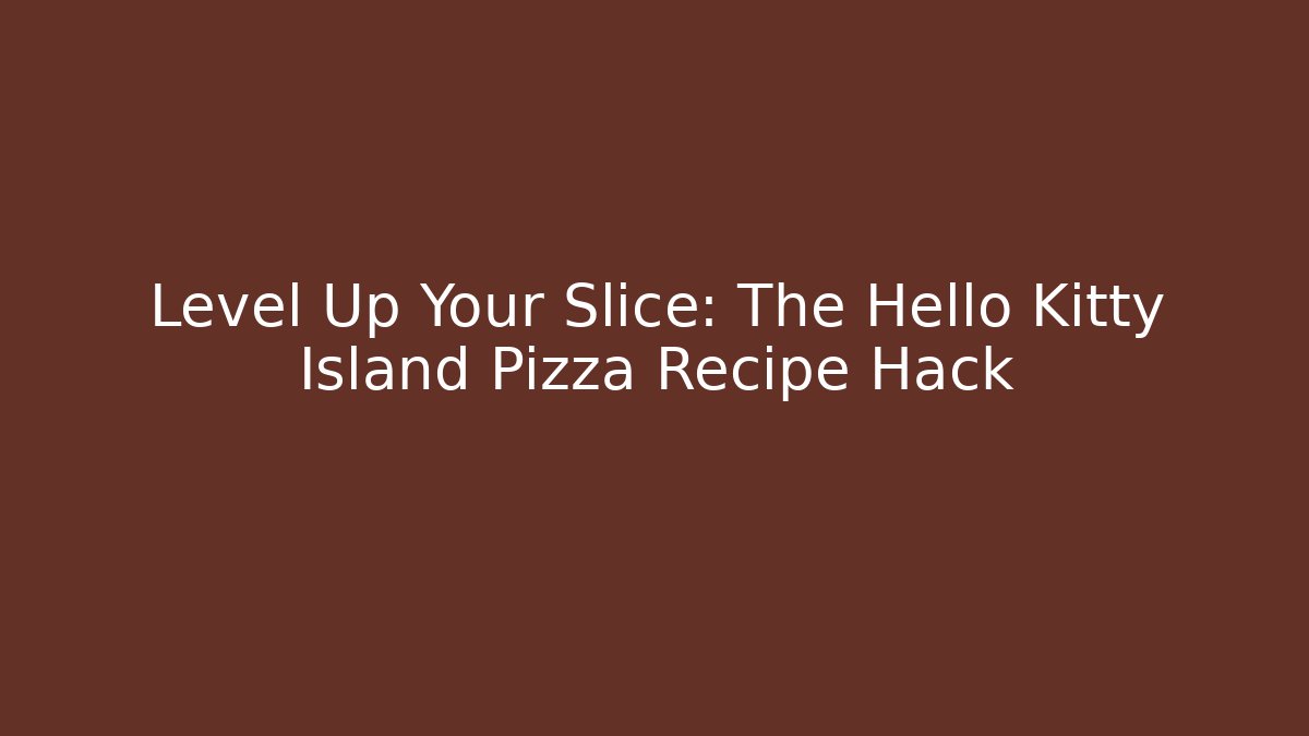 Level Up Your Slice: The Hello Kitty Island Pizza Recipe Hack