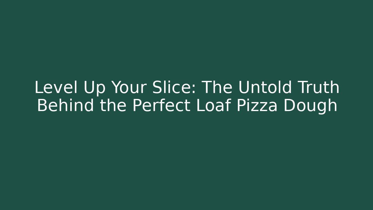Level Up Your Slice: The Untold Truth Behind the Perfect Loaf Pizza Dough