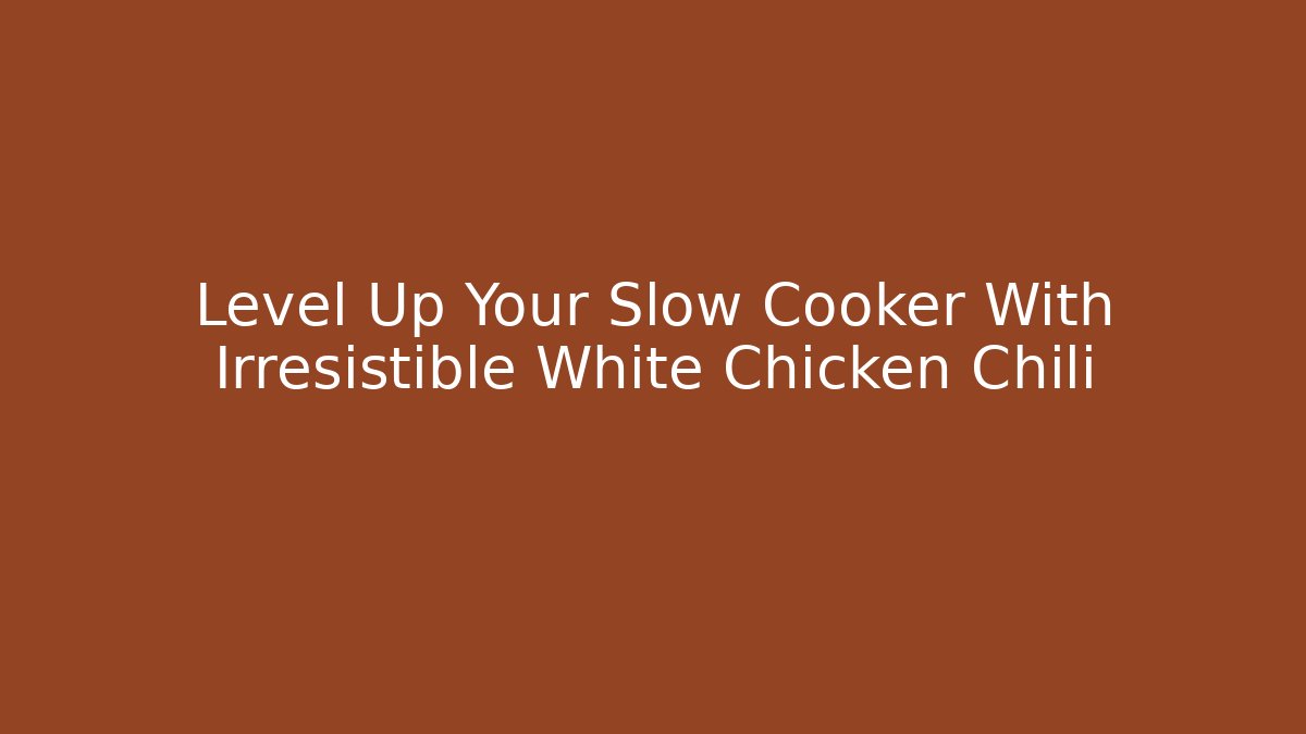 Level Up Your Slow Cooker With Irresistible White Chicken Chili