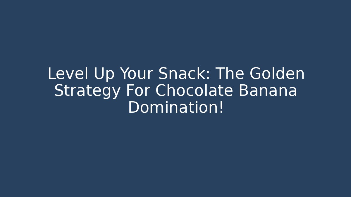 Level Up Your Snack: The Golden Strategy For Chocolate Banana Domination!