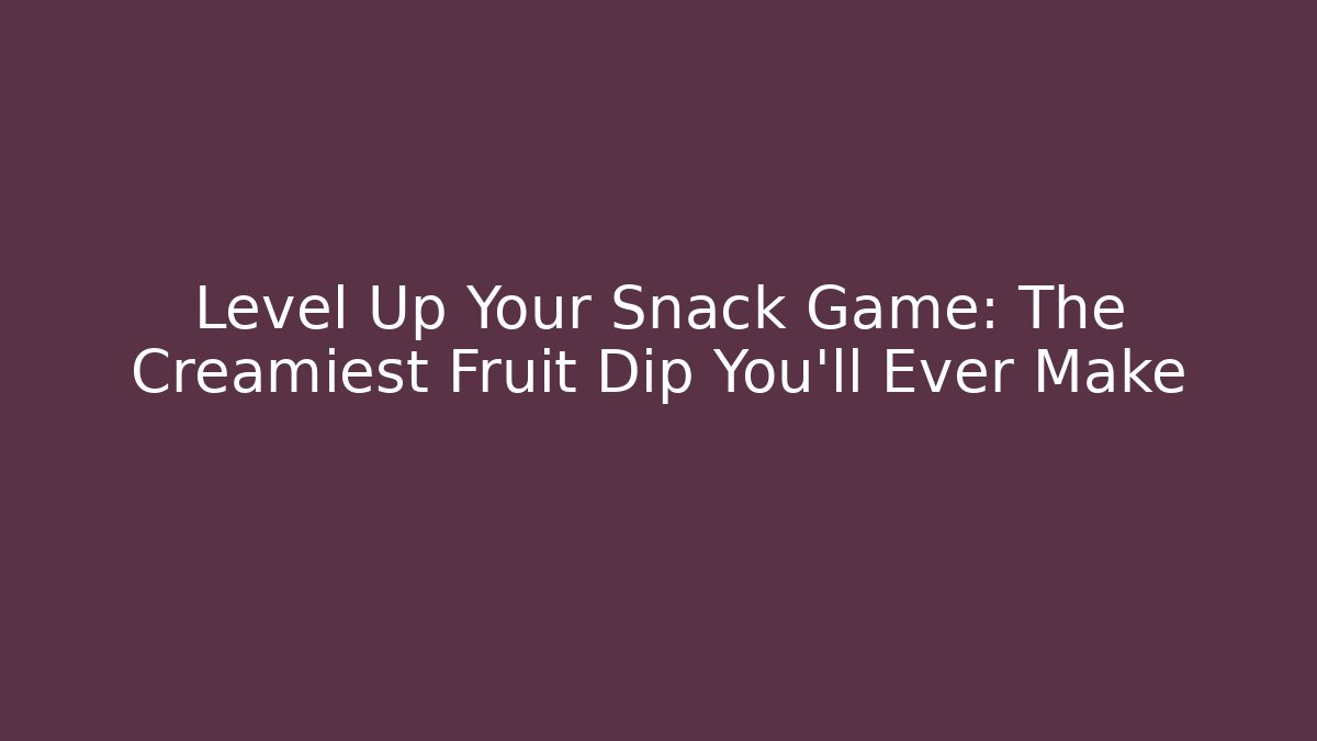 Level Up Your Snack Game: The Creamiest Fruit Dip You’ll Ever Make