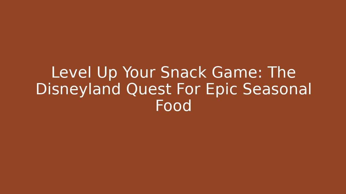 Level Up Your Snack Game: The Disneyland Quest For Epic Seasonal Food