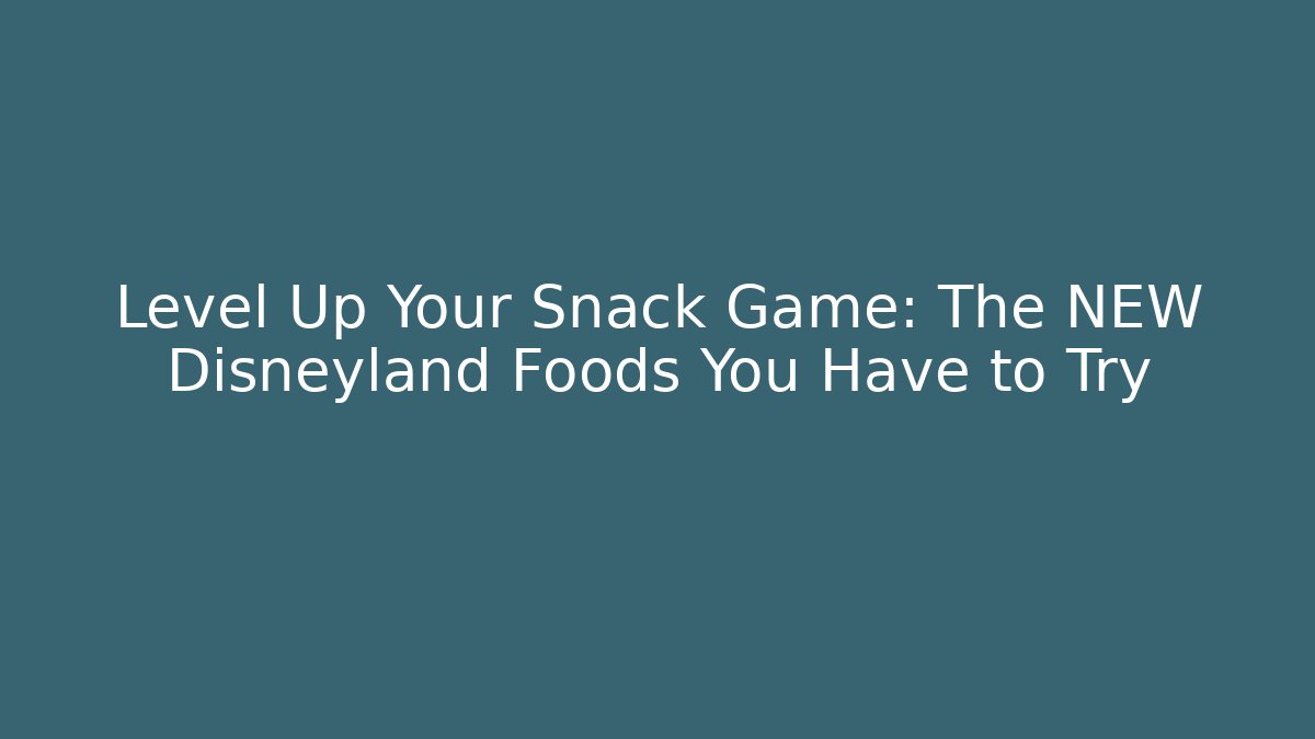 Level Up Your Snack Game: The NEW Disneyland Foods You Have to Try