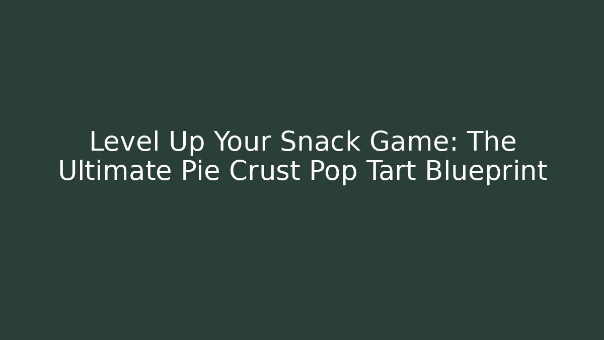 Level Up Your Snack Game: The Ultimate Pie Crust Pop Tart Blueprint