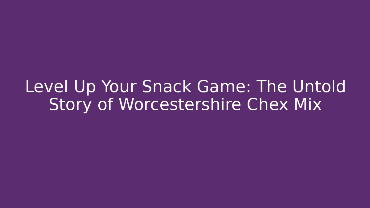 Level Up Your Snack Game: The Untold Story of Worcestershire Chex Mix