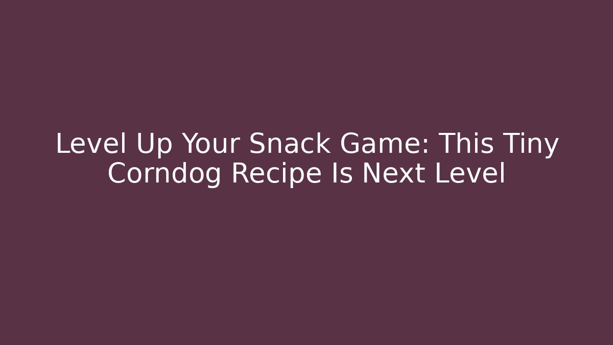 Level Up Your Snack Game: This Tiny Corndog Recipe Is Next Level