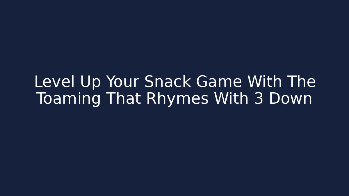 Level Up Your Snack Game With The Toaming That Rhymes With 3 Down