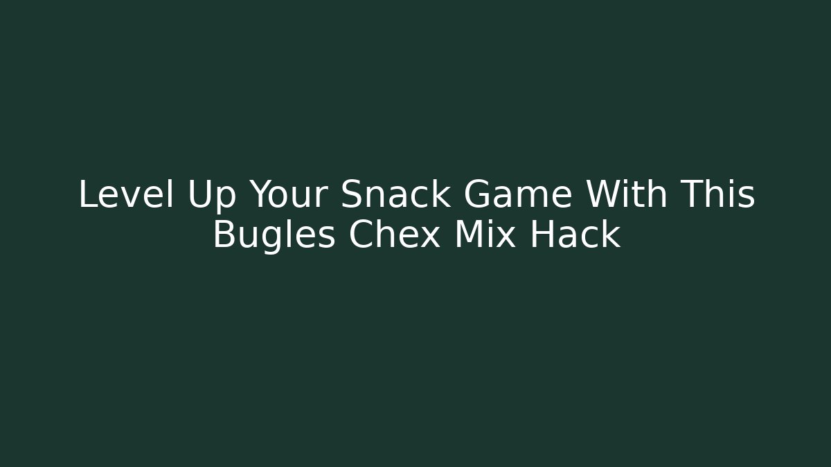 Level Up Your Snack Game With This Bugles Chex Mix Hack