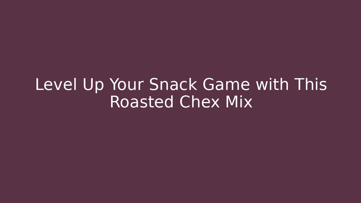 Level Up Your Snack Game with This Roasted Chex Mix