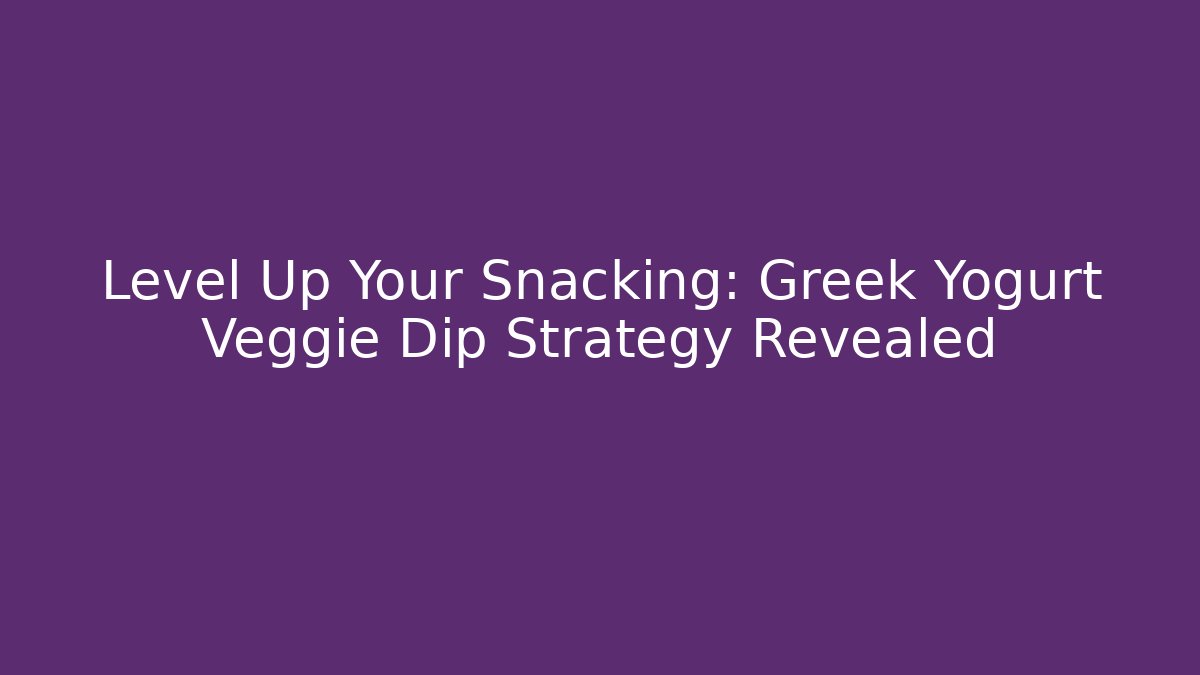 Level Up Your Snacking: Greek Yogurt Veggie Dip Strategy Revealed