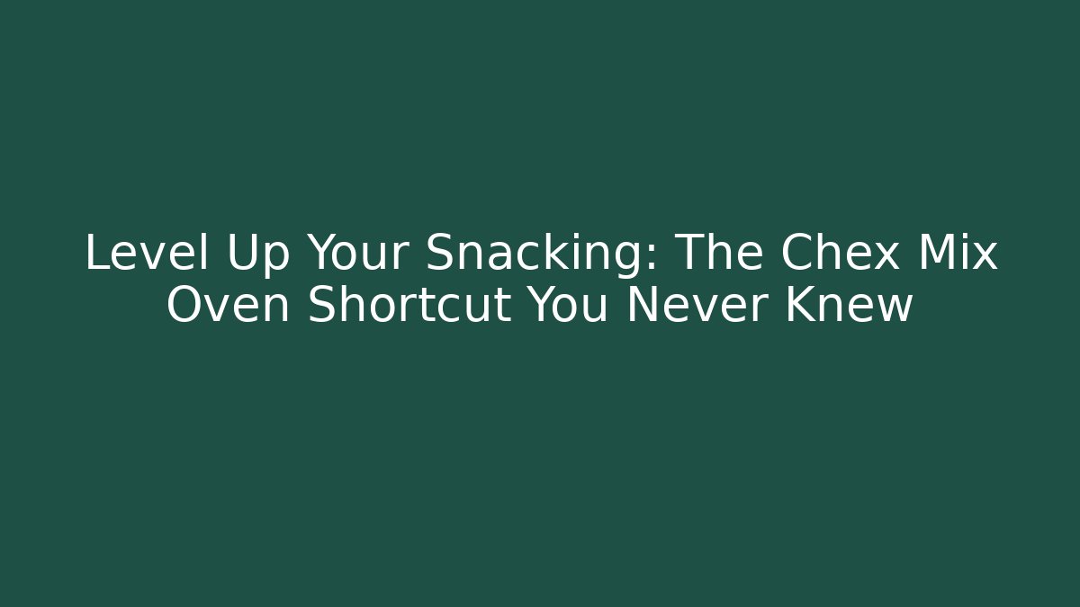 Level Up Your Snacking: The Chex Mix Oven Shortcut You Never Knew