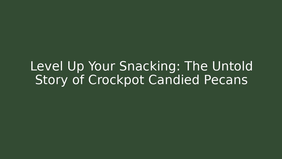 Level Up Your Snacking: The Untold Story of Crockpot Candied Pecans