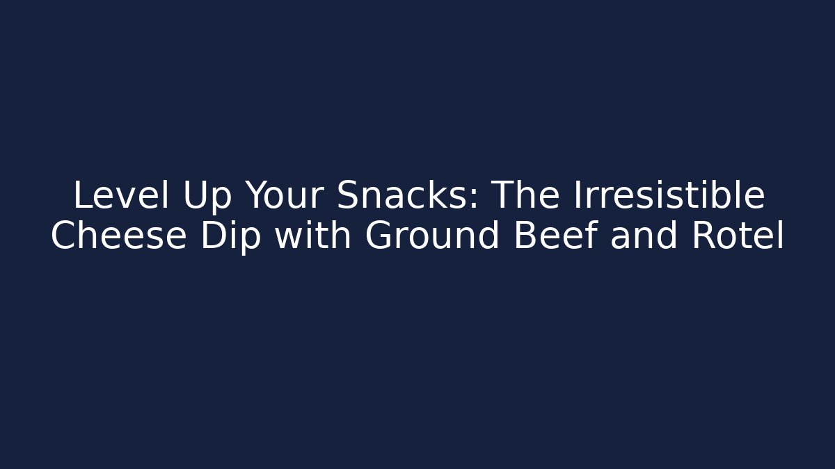 Level Up Your Snacks: The Irresistible Cheese Dip with Ground Beef and Rotel