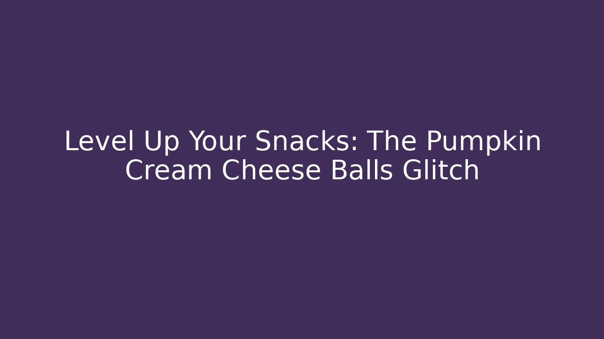 Level Up Your Snacks: The Pumpkin Cream Cheese Balls Glitch