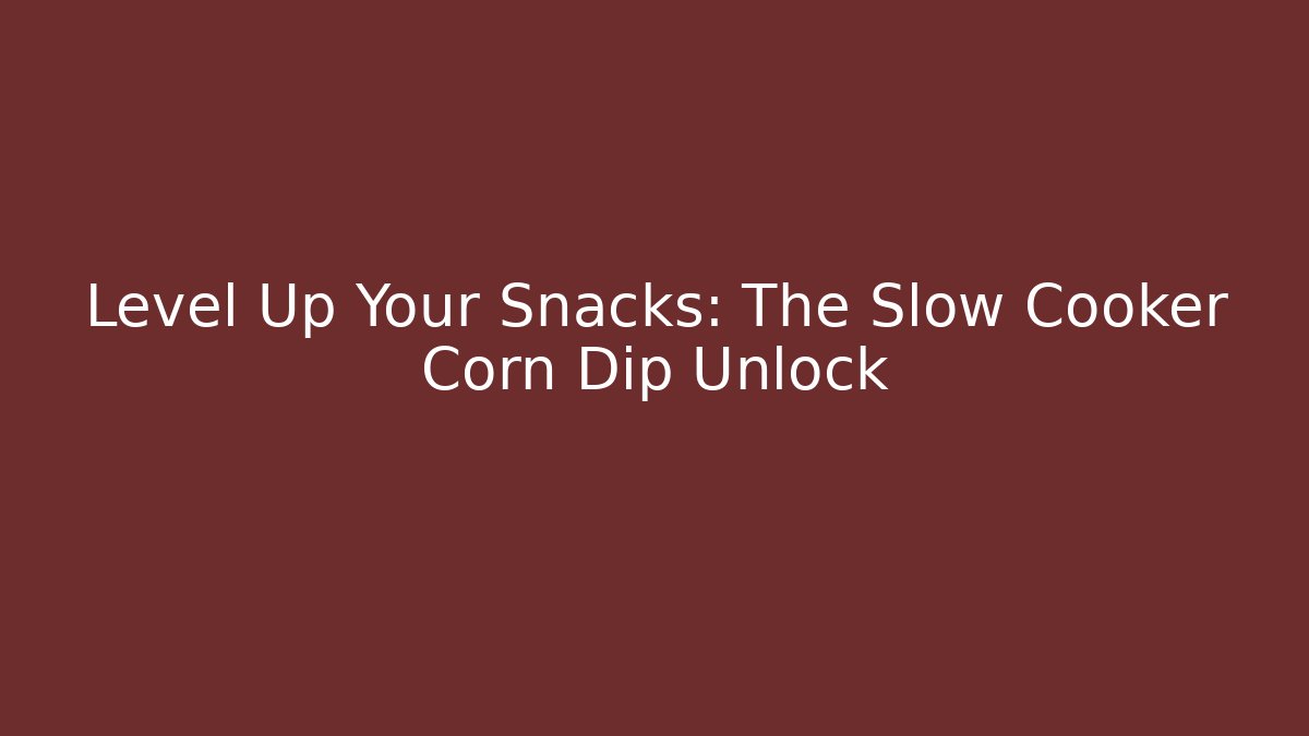 Level Up Your Snacks: The Slow Cooker Corn Dip Unlock - Create More Assets