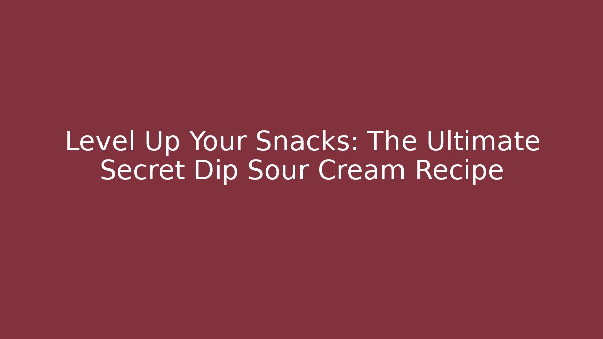 Level Up Your Snacks: The Ultimate Secret Dip Sour Cream Recipe
