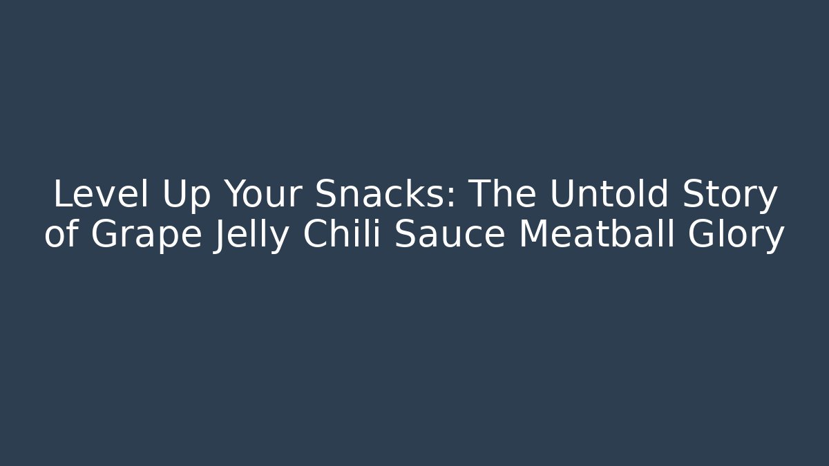 Level Up Your Snacks: The Untold Story of Grape Jelly Chili Sauce Meatball Glory