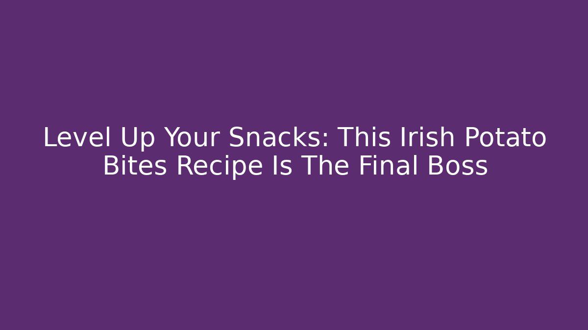 Level Up Your Snacks: This Irish Potato Bites Recipe Is The Final Boss