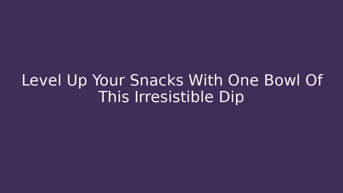 Level Up Your Snacks With One Bowl Of This Irresistible Dip