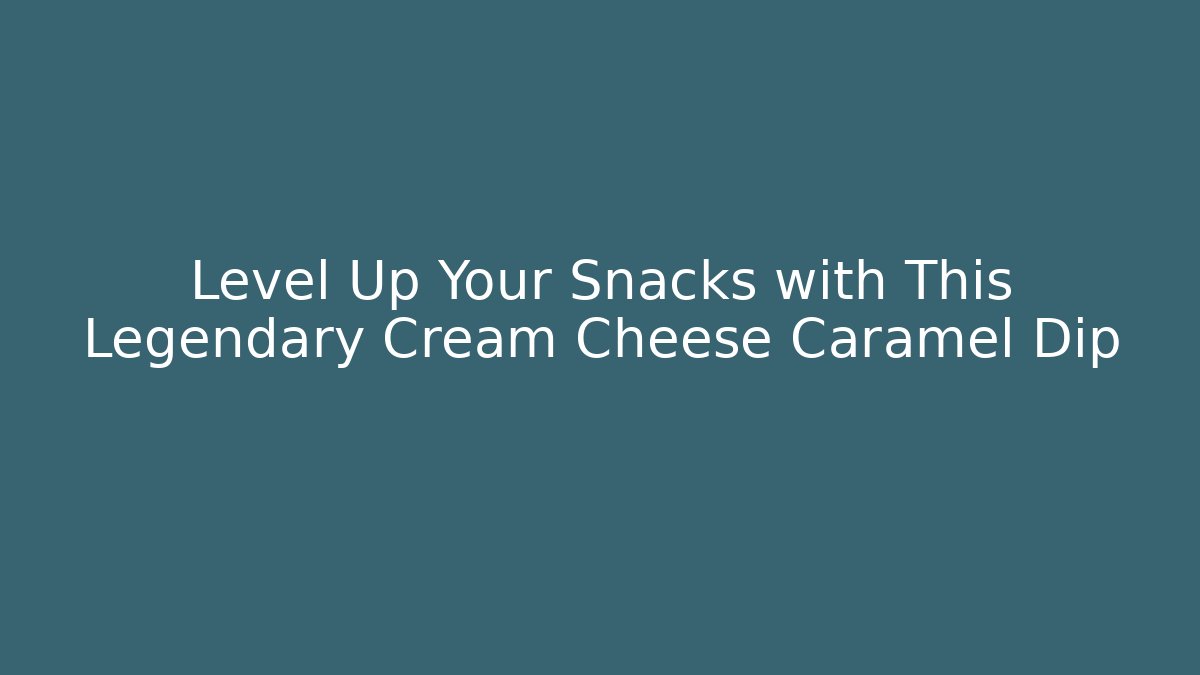 Level Up Your Snacks with This Legendary Cream Cheese Caramel Dip