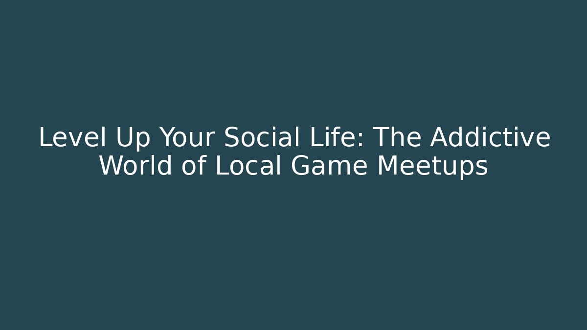 Level Up Your Social Life: The Addictive World of Local Game Meetups