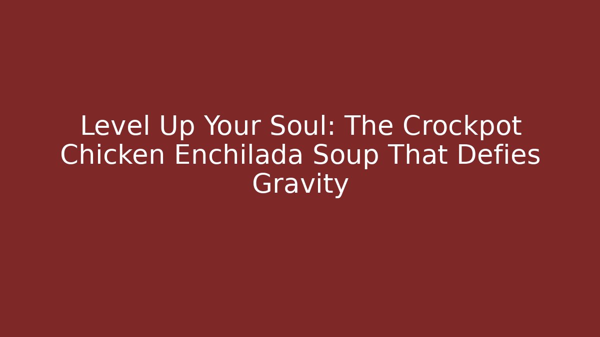 Level Up Your Soul: The Crockpot Chicken Enchilada Soup That Defies Gravity