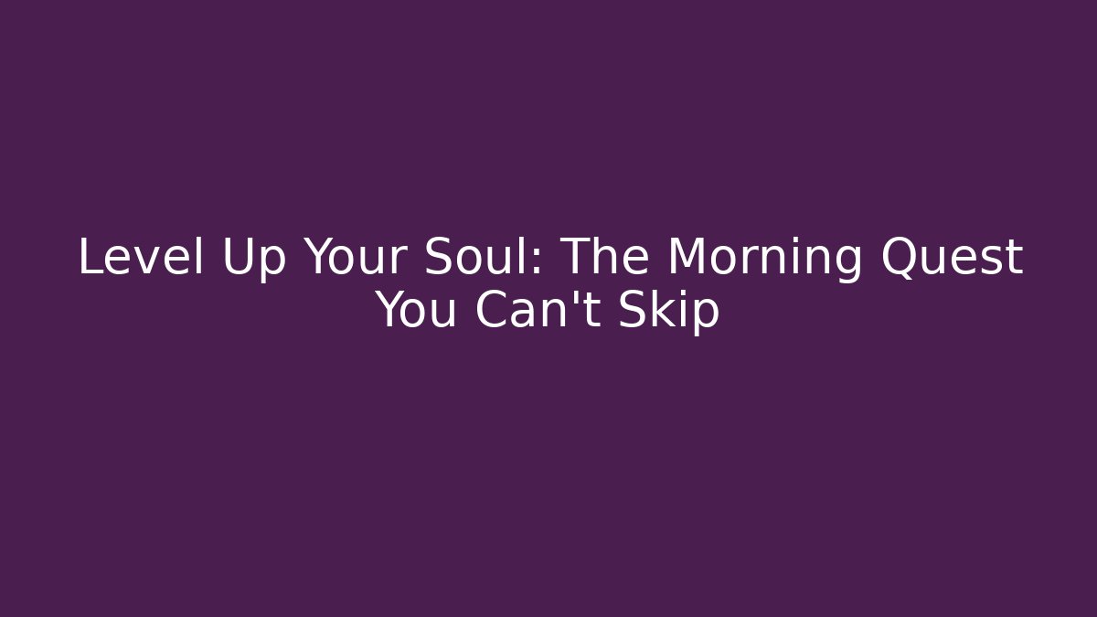 Level Up Your Soul: The Morning Quest You Can't Skip